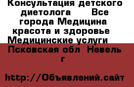 Консультация детского диетолога 21 - Все города Медицина, красота и здоровье » Медицинские услуги   . Псковская обл.,Невель г.